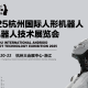 国际人形机器人创新大会同期举办！2025杭州机器人技术展览会展位招商同步开放，与专家共话技术前沿